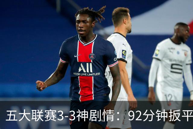 五大联赛3-3神剧情：92分钟扳平 95分钟遭准绝杀 100分钟读秒绝平